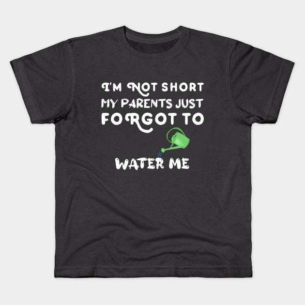 I am Not Short My Parents Just Forgot To Water Me Funny Quote Kids T-Shirt by atlShop